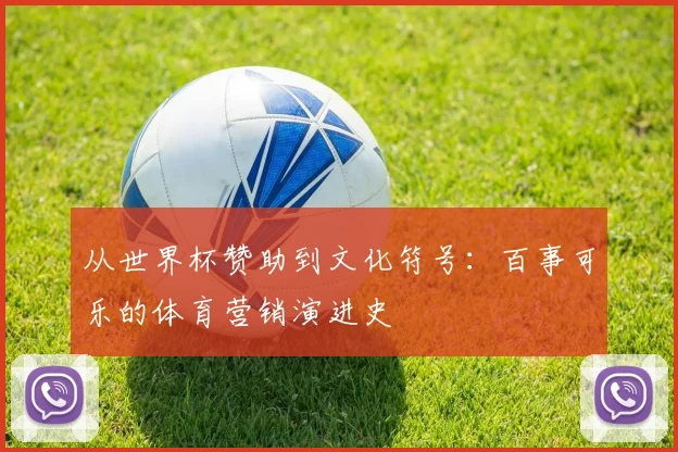 从世界杯赞助到文化符号：百事可乐的体育营销演进史