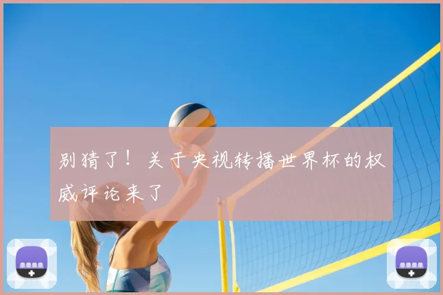 别猜了!关于央视转播世界杯的权威评论来了