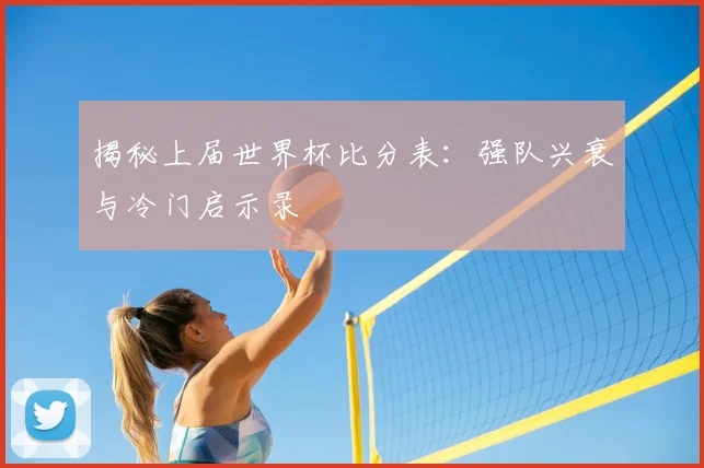 揭秘上届世界杯比分表：强队兴衰与冷门启示录