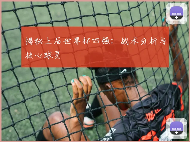 揭秘上届世界杯四强：战术分析与核心球员