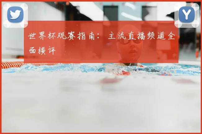 世界杯观赛指南:主流直播频道全面横评