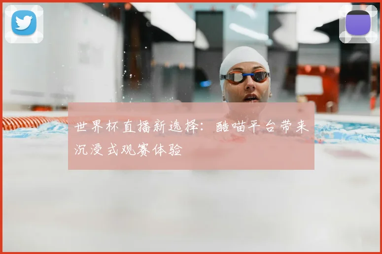 世界杯直播新选择:酷喵平台带来沉浸式观赛体验