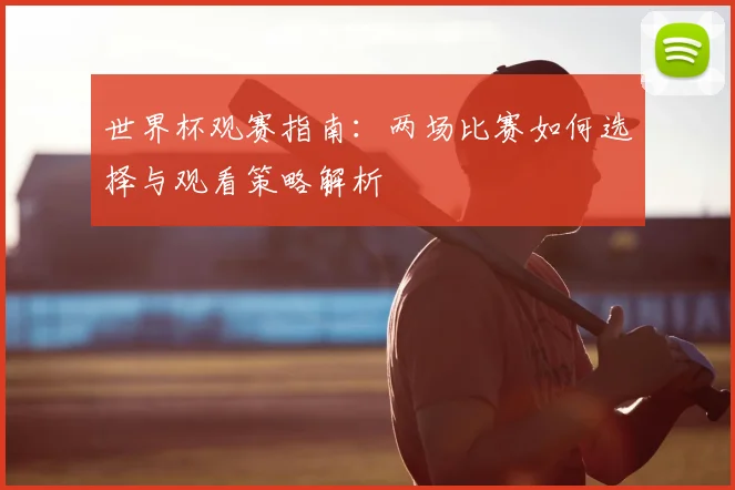 世界杯观赛指南:两场比赛如何选择与观看策略解析