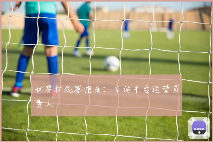 世界杯观赛指南：专访平台运营负责人