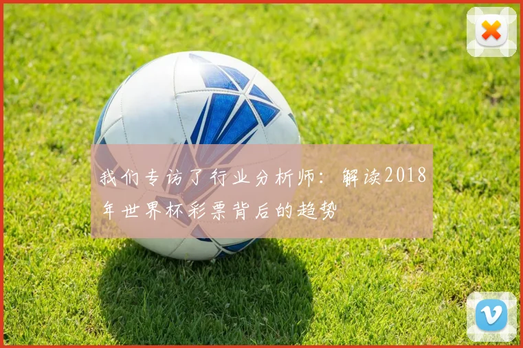 我们专访了行业分析师：解读2018年世界杯彩票背后的趋势