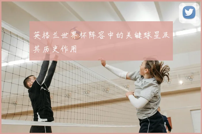 英格兰世界杯阵容中的关键球星及其历史作用