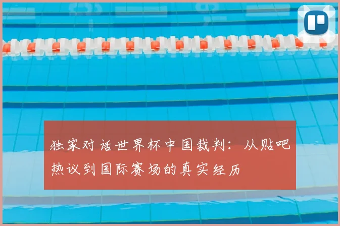 独家对话世界杯中国裁判:从贴吧热议到国际赛场的真实经历