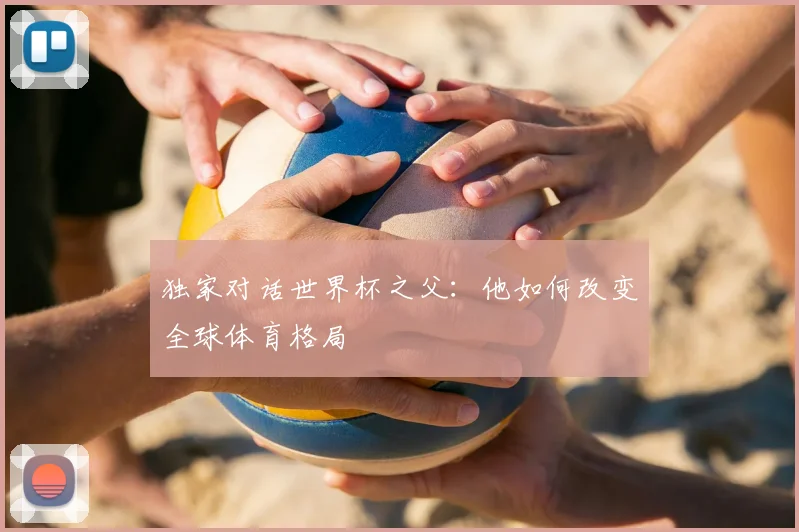独家对话世界杯之父:他如何改变全球体育格局