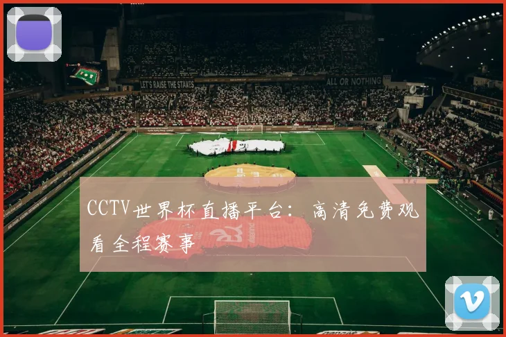 CCTV世界杯直播平台：高清免费观看全程赛事