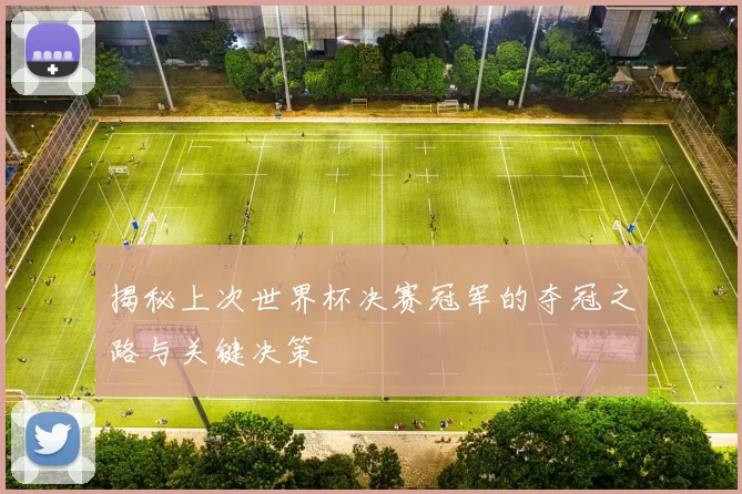 揭秘上次世界杯决赛冠军的夺冠之路与关键决策