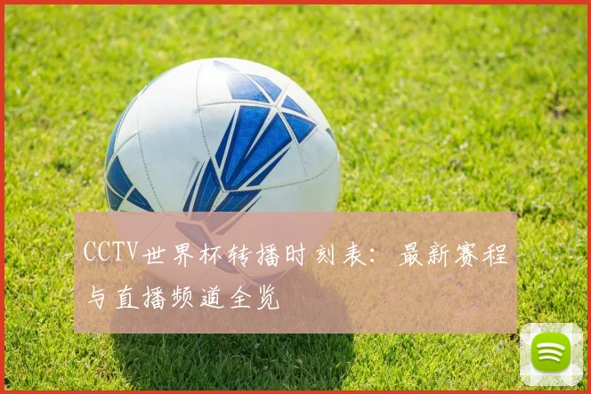CCTV世界杯转播时刻表：最新赛程与直播频道全览