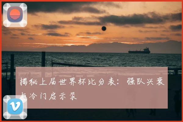 揭秘上届世界杯比分表：强队兴衰与冷门启示录