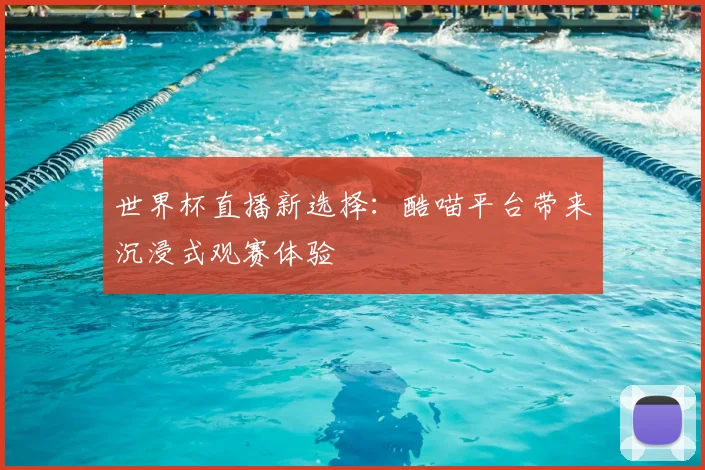 世界杯直播新选择：酷喵平台带来沉浸式观赛体验