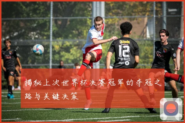 揭秘上次世界杯决赛冠军的夺冠之路与关键决策