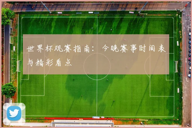 世界杯观赛指南:今晚赛事时间表与精彩看点