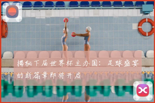 揭秘下届世界杯主办国：足球盛宴的新篇章即将开启