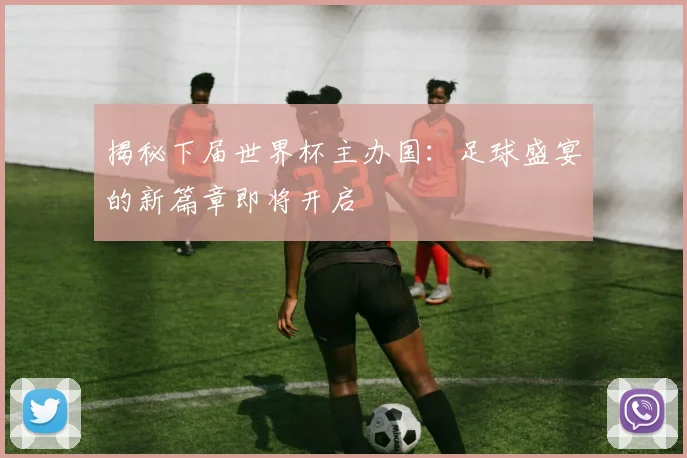 揭秘下届世界杯主办国：足球盛宴的新篇章即将开启