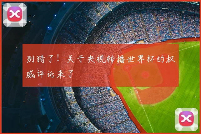 别猜了！关于央视转播世界杯的权威评论来了