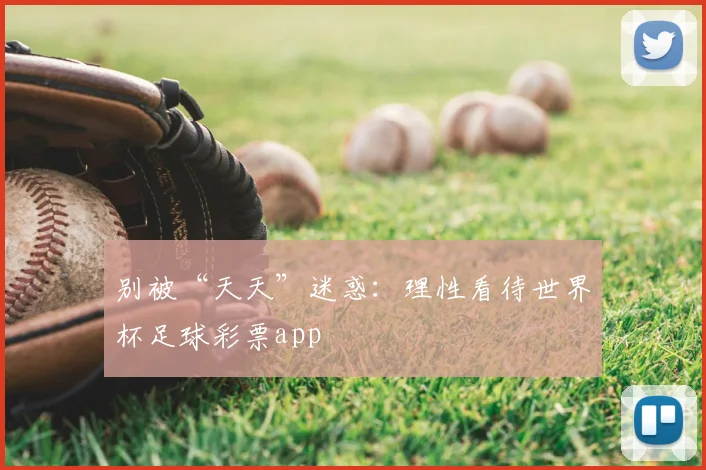 别被“天天”迷惑：理性看待世界杯足球彩票app