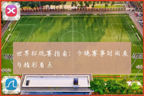 世界杯观赛指南:今晚赛事时间表与精彩看点